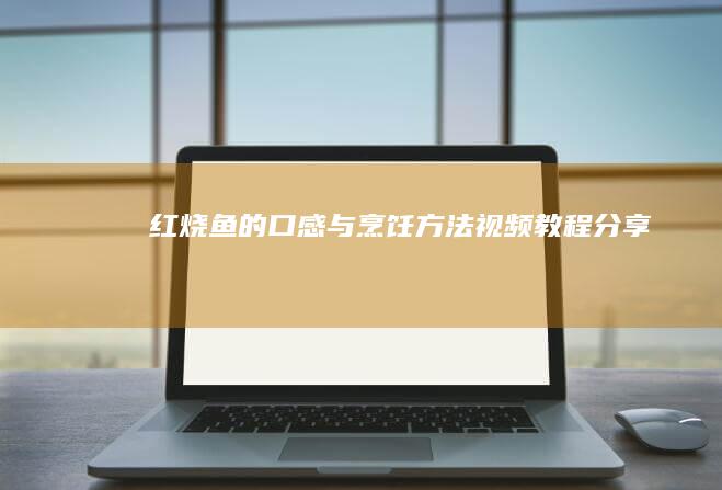 红烧鱼的口感与烹饪方法：视频教程分享